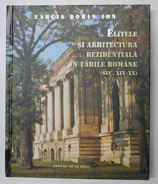 ELITELE SI ARHITECTURA REZIDENTIALA IN TARILE ROMANE ( SEC. XIX - XX ) de NARCIS DORIN ION , 2011