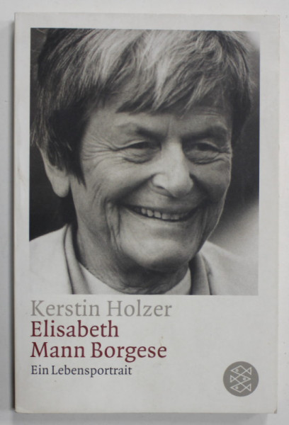 ELIZABETH MANN BORGESE , EIN LEBENSPORTRAIT ( POTRETUL UNEI VIETI )  von  KERSTIN HOLZER , TEXT IN LIMBA GERMANA , 2004