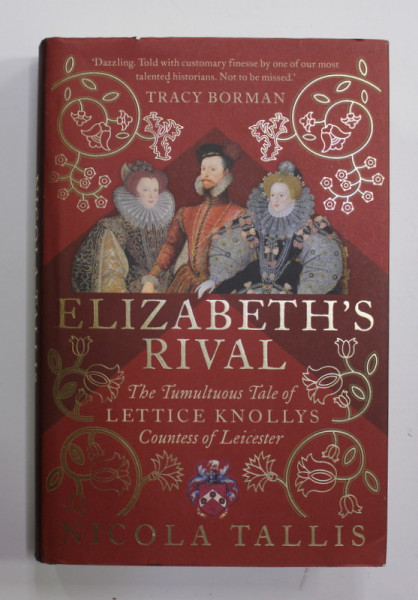 ELIZABETH 'S RIVAL - THE TUMULTUOS TALE OF LETTICE KNOLLYS , COUNTES OF LEICESTER by NICOLA TALLIS , 2017