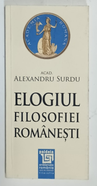 ELOGIUL FILOSOFIEI ROMANESTI de ACAD. ALEXANDRU SURDU , 2014, DEDICATIE *