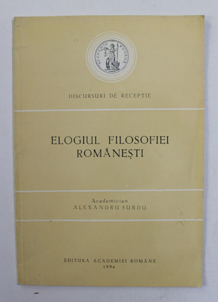 ELOGIUL FILOSOFIEI ROMANESTI de ACADEMICIAN  ALEXANDRU SURDU , DISCURS , 1994