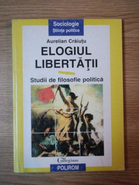 ELOGIUL LIBERTATII, STUDII DE FILOSOFIE POLITICA de AURELIAN CRAIUTU, 1998