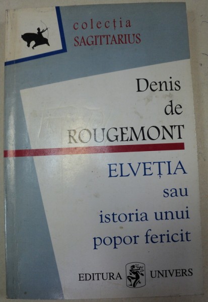 ELVETIA SAU ISTORIA UNUI POPOR FERICIT de DENIS DE ROUGEMONT , 1996