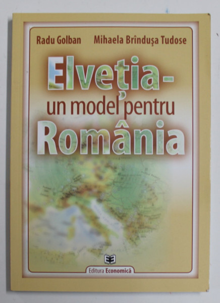 ELVETIA , UN MODEL PENTRU ROMANIA de RADU GOLBAN si MIHAELA BRAINDUSA TUDOSE , 2014