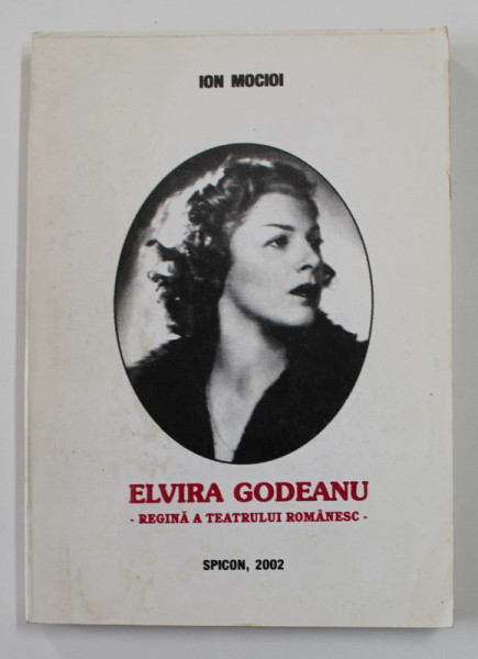ELVIRA GODEANU - REGINA A TEATRULUI ROMANESC de ION MOCIOI , 2002