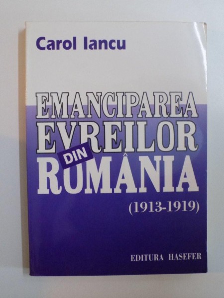 EMANCIPAREA EVREILOR DIN ROMANIA ( 1913 - 1919 ) de CAROL IANCU , 1998