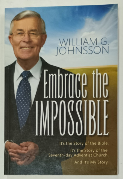 EMBRACE THE IMPOSSIBLE by WILLIAM G. JOHNSSON , IT 'S THE STORY OF THE BIBLE ...THE SEVENTH - DAY ADVENTIST CHURCH , 2008