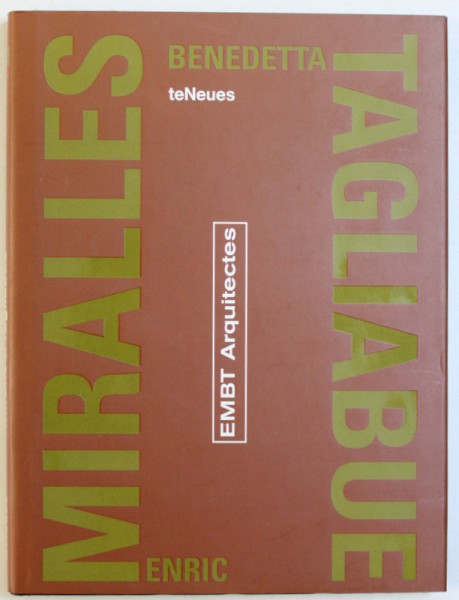 EMBT ARQUITECTES by ENRIC MIRALES and BENEDETTA TAGLIABUE , EDITIE IN ENGLEZA , FRANCEZA , GERMANA , ITALIANA  , 2003