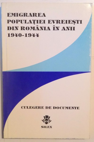 EMIGRAREA POPULATIEI EVREISTI DIN ROMANIA IN ANII 1940 - 1944 , CULEGERE DE DOCUMENTE , 1993