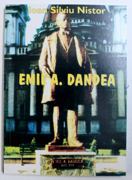 EMIL A. DANDEA IN SLUJBA INFAPTUIRII SI CONSOLIDARII MARII UNIRI de IOAN SILVIU NISTOR , 2000