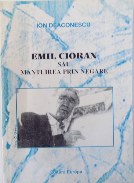 EMIL CIORAN SAU MANTUIREA PRIN NEGARE de ION DEACONESCU , 1999, DEDICATIE*