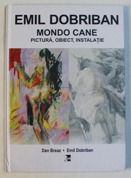EMIL DOBRIBAN  - MONDO CANE - PICTURA , OBIECT , INSTALATIE de DAN BREAZ si EMIL DOBRIBAN , 2016
