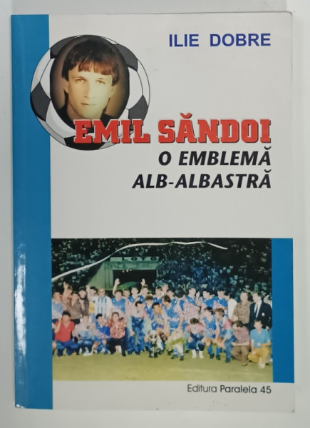 EMIL SANDOI , O EMBLEMA ALB - ALBASTRA de ILIE DOBRE , 2002, DEDICATIE *