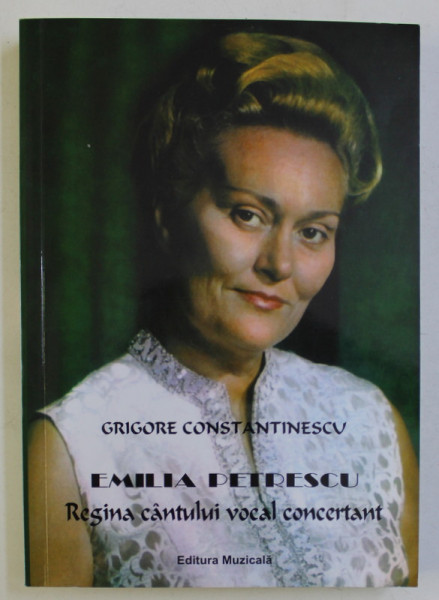 EMILIA PETRESCU - REGINA CANTULUI VOCAL CONCERTANT - CERCETARE MONOGRAFICA , PORTRET de GRIGORE CONSTANTINESCU , 2014 DEDICATIE*