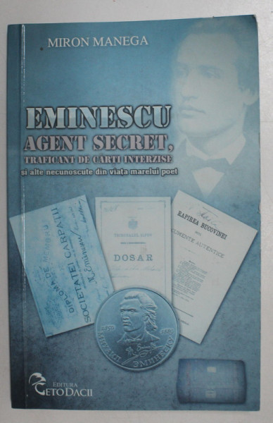 EMINESCU - AGENT SECRET , TRAFICANT DE CARTI INTERZISE SI ALTE NECUNOSCUTE DIN VIATA MARELUI POET de MIRON MANEGA , 2017