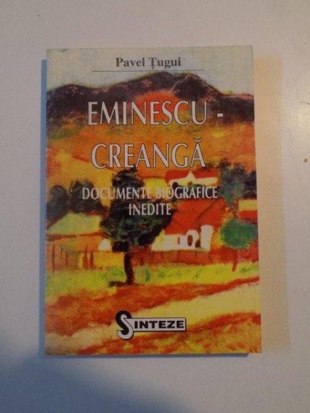EMINESCU - CREANGA , DOCUMENTE BIOGRAFICE INEDITE de PAVEL TUGUI , 1996
