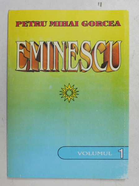 EMINESCU de PETRU MIHAI GORCEA , VOLUMUL I , 1998 , DEDICATIE*