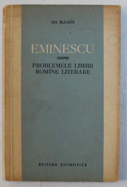 EMINESCU DESPRE PROBLEMELE LIMBII ROMANE LITERARE de GH. BULGAR , 1963