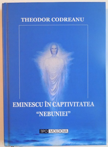 EMINESCU IN CAPTIVITATEA "NEBUNIEI" de THEODOR CODREANU, 2013