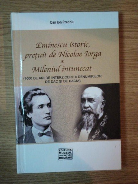 EMINESCU ISTORIC , PRETUIT DE NICOLAE IORGA - MILENIUL INTUNECAT de DAN ION PREDOIU , 2007