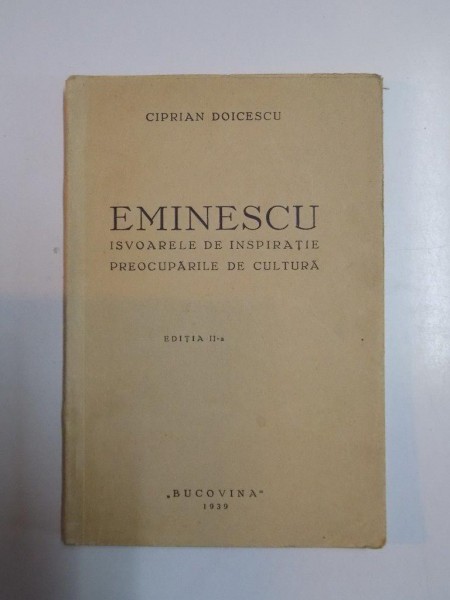 EMINESCU, ISVOARELE DE INSPIRATIE,PREOCUPARILE DE CULTURA de CIPRIAN DOICESCU EDITIA A II A 1939, DEDICATIE*
