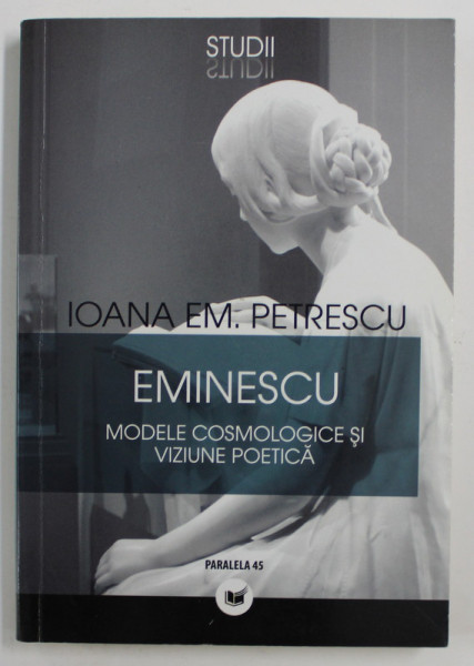 EMINESCU - MODELE COSMOLOGICE SI VIZIUNE POETICA de IOANA EM . PETRESCU , 2005