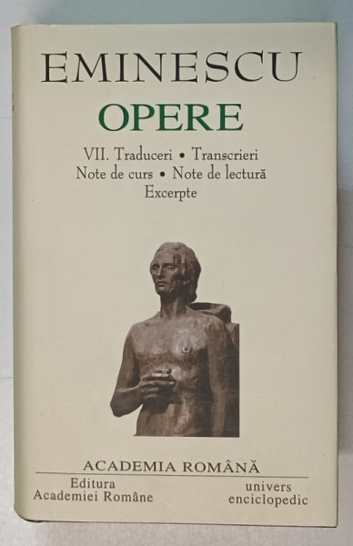 EMINESCU OPERE , editie ingrijita de D. VATAMANIUC , VOLUMUL VII : TRADUCERI , TRANSCRIERI , NOTE DE CURS , NOTE DE LECTURA , EXCERPTE , EDITIE DE LUX , HARTIE DE BIBLIE , LEGATURA  DIN PIELE , 2003