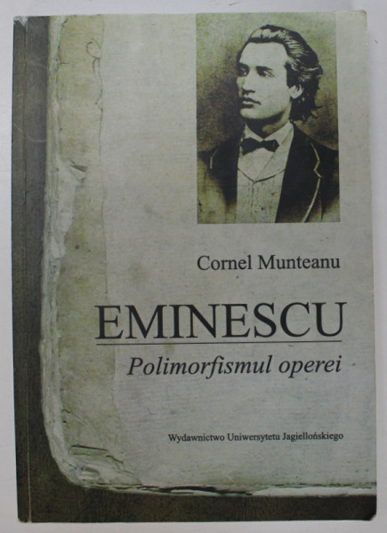 EMINESCU , POLIMORFISMUL OPEREI de CORNEL MUNTEANU , 2012, PREZINTA SUBLINIERI * , DEDICATIE *