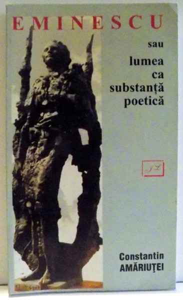 EMINESCU SAU LUMEA CA SUBSTANTA POETICA de CONSTANTIN AMARIUTEI , 2000