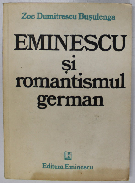 EMINESCU SI ROMANTISMUL GERMAN de ZOE DUMITRESCU BUSULENGA, 1986 * PREZINTA HALOURI DE APA