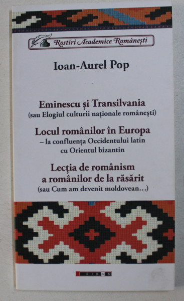 EMINESCU SI TRANSILVANIA / LOCUL ROMANILOR IN EUROPA / LECTIA DE ROMANISM A ROMANILOR DE LA RASARIT de IOAN-AUREL POP , 2014