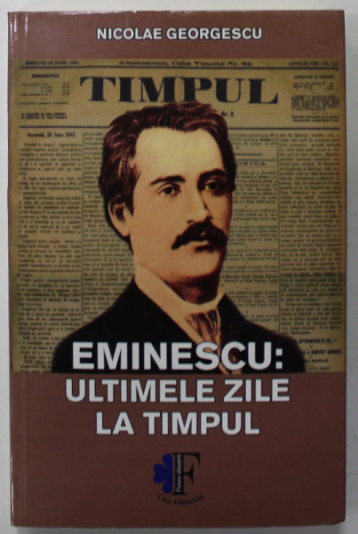 EMINESCU : ULTIMELE ZILE LA TIMPUL de NICOLAE GEORGESCU , 2016 , DEDICATIE *
