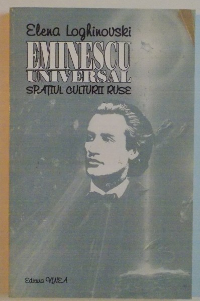 EMINESCU UNIVERSAL, SPATIUL CULTURII RUSE de ELENA LOGHINOVSKI, 2000