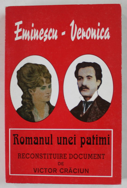 EMINESCU - VERONICA , ROMANUL UNEI PATIMI , RECONSTITUIRE DOCUMENT de VICTOR CRACIUN , 2000