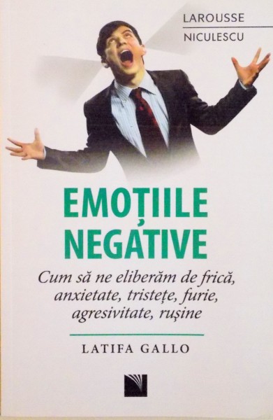 EMOTIILE NEGATIVE, CUM SA NE ELIBERAM DE FRICA, ANXIETATE, TRISTETE, FURIE, AGRESIVITATE, RUSINE de LATIFA GALLO, 2016