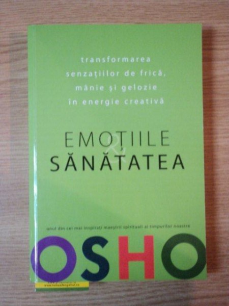 EMOTIILE SANATATEA, TRANSFORMAREA SENZATIILOR DE FRICA, MANIE SI GELOZIE IN ENERGIE CREATIVA- OSHO, 2008