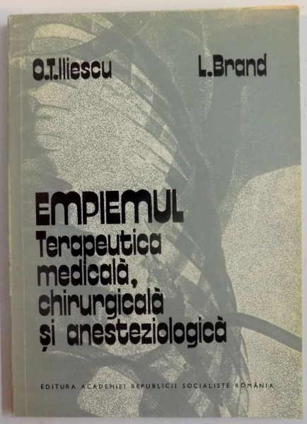 EMPIEMUL , TERAPEUTICA MEDICALA , CHIRURGICALA SI ANESTEZOLOGICA de O.T. ILIESCU si L. BRAND , 1984