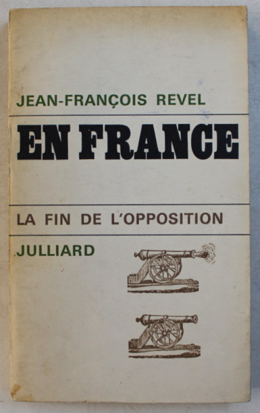 EN FRANCE  - LA FIN DE L ' OPPOSITION par JEAN  - FRANCOIS REVEL , 1965