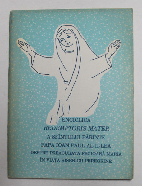 ENCICLICA REDEMPTORIS MATER A SFANTULUI PARINTE PAPA IOAN PAUL AL II - LEA DESPRE PREA CURATA  FECIOARA MARIA IN VIATA BISERICII PEREGRINE , 1992
