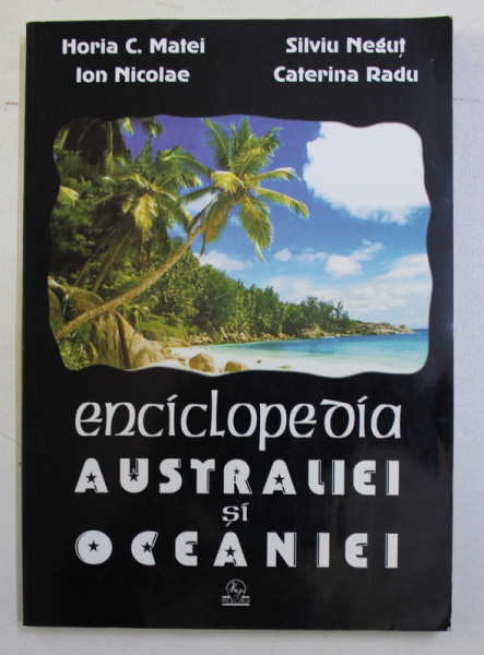 ENCICLOPEDIA AUSTRALIEI SI OCEANIEI de HORIA C. MATEI , SILVIU NEGUT , ION NICOLAE , CATERINA RADU , 2002
