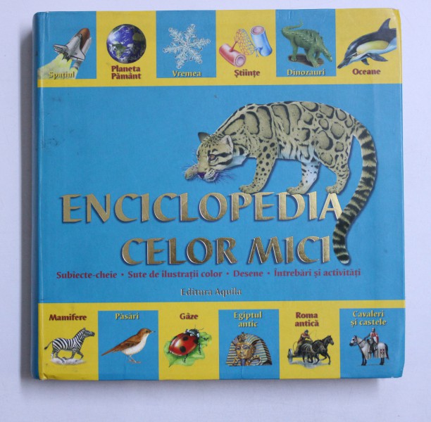 ENCICLOPEDIA CELOR MICI - SUBIECTE - CHEIE , SUTE DE ILUSTRATII COLOR , DESENE , INTREBARI SI ACTIVITATI , 2007