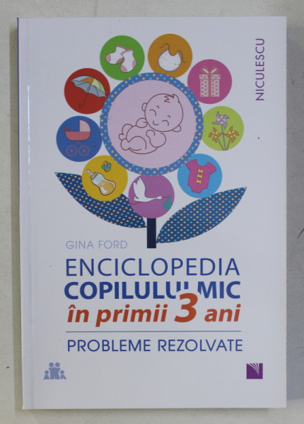 ENCICLOPEDIA COPILULUI MIC IN PRIMII 3 ANI , PROBLEME REZOLVATE de GINA FORD , 2019