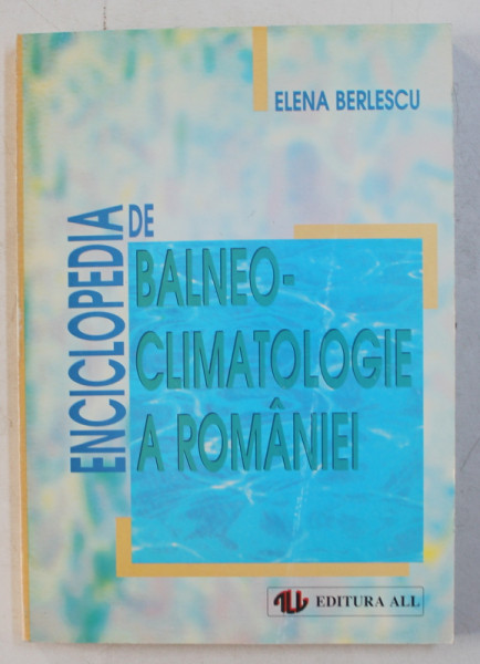 ENCICLOPEDIA DE BALNEOCLIMATOLOGIE A ROMANIEI ED. a - II - a de ELENA BERLESCU , 1998