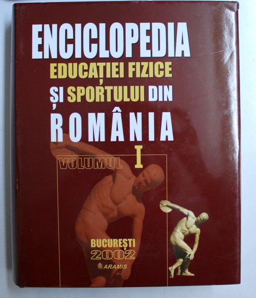 ENCICLOPEDIA EDUCATIEI FIZICE SI SPORTULUI DIN ROMANIA, VOLUMUL I , 2002