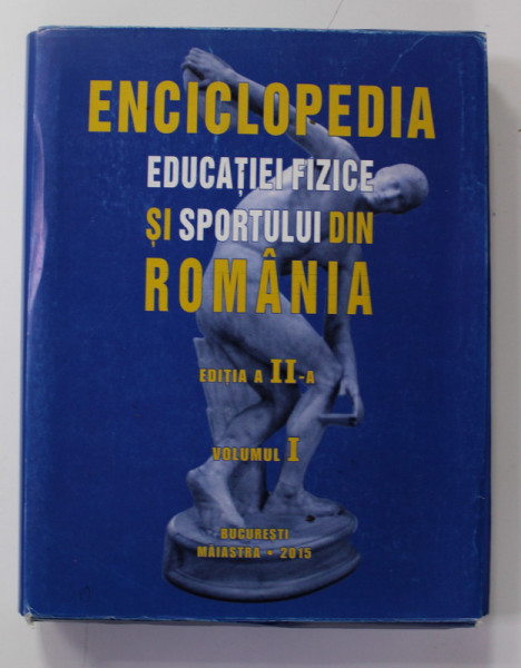ENCICLOPEDIA EDUCATIEI FIZICE SI SPORTULUI DIN ROMANIA , VOLUMUL I , de NICU ALEXE si VALENTIN CONSTANDACHE ,  2015