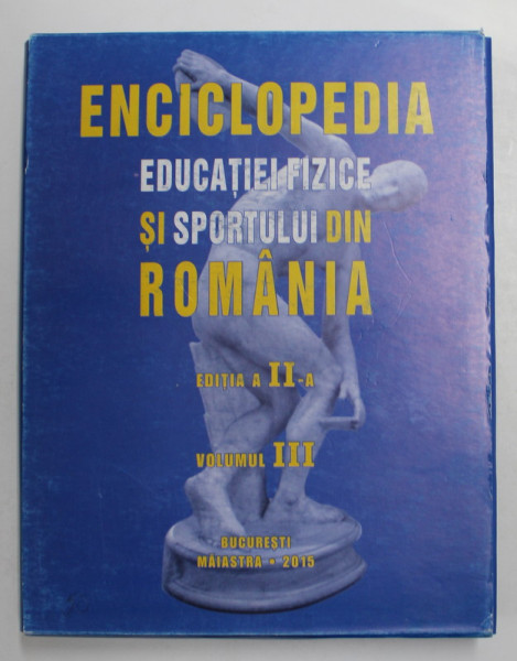ENCICLOPEDIA EDUCATIEI FIZICE SI SPORTULUI DIN ROMANIA , VOLUMUL III , coordonator NICU ALEXE, 2015