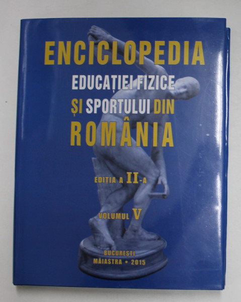 ENCICLOPEDIA EDUCATIEI FIZICE SI SPORTULUI DIN ROMANIA , VOLUMUL V , EDITIA A II - A, coordonatori NICU ALEXE si VALENTIN CONSTANDACHE , 2015