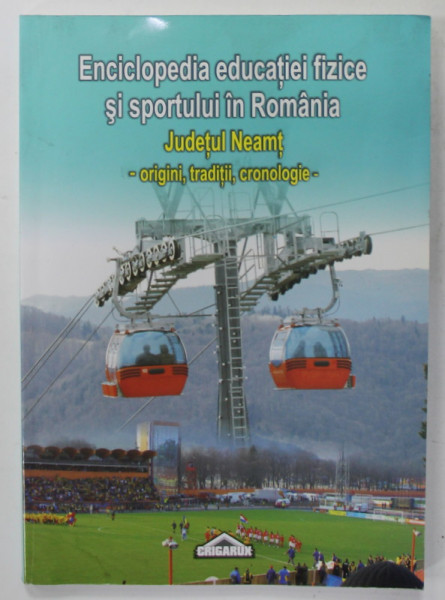 ENCICLOPEDIA EDUCATIEI FIZICE SI SPORTULUI IN ROMANIA - JUDETUL NEAMT - ORIGINI , TRADITII , CRONOLOGIE , coordonator  CRISTIAN LIVESCU , 2008 , DEDICATIE *