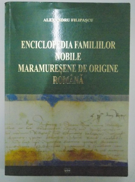 ENCICLOPEDIA FAMILIILOR NOBILE MARAMURESENE DE ORIGINE ROMANE de ALEXANDRU FILIPASCU , 2006