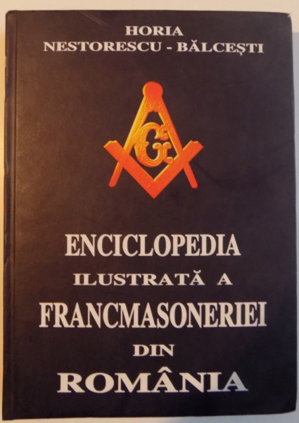 ENCICLOPEDIA ILUSTRATA A FRANCMASONERIEI DIN ROMANIA , VOL. III de HORIA NESTORESCU BALCESTI , Bucuresti 2005